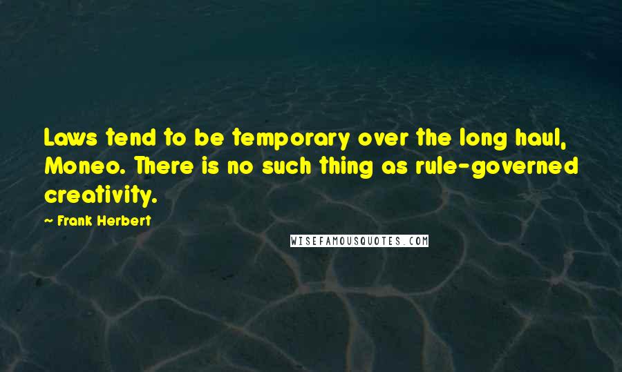 Frank Herbert Quotes: Laws tend to be temporary over the long haul, Moneo. There is no such thing as rule-governed creativity.