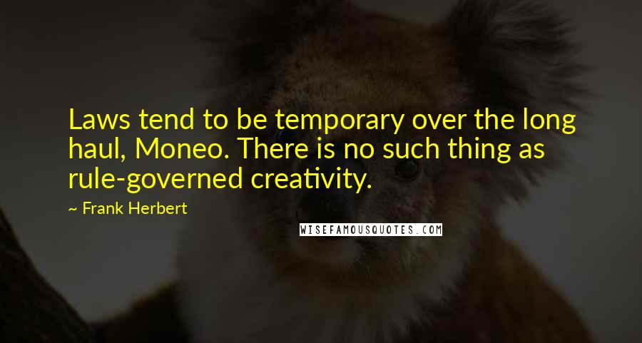 Frank Herbert Quotes: Laws tend to be temporary over the long haul, Moneo. There is no such thing as rule-governed creativity.