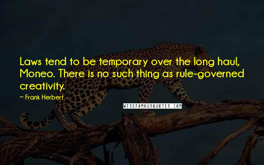 Frank Herbert Quotes: Laws tend to be temporary over the long haul, Moneo. There is no such thing as rule-governed creativity.