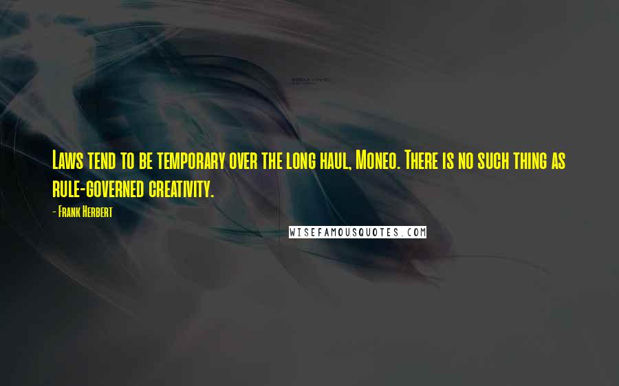 Frank Herbert Quotes: Laws tend to be temporary over the long haul, Moneo. There is no such thing as rule-governed creativity.