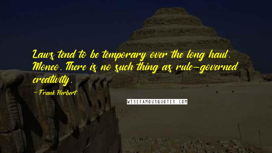 Frank Herbert Quotes: Laws tend to be temporary over the long haul, Moneo. There is no such thing as rule-governed creativity.