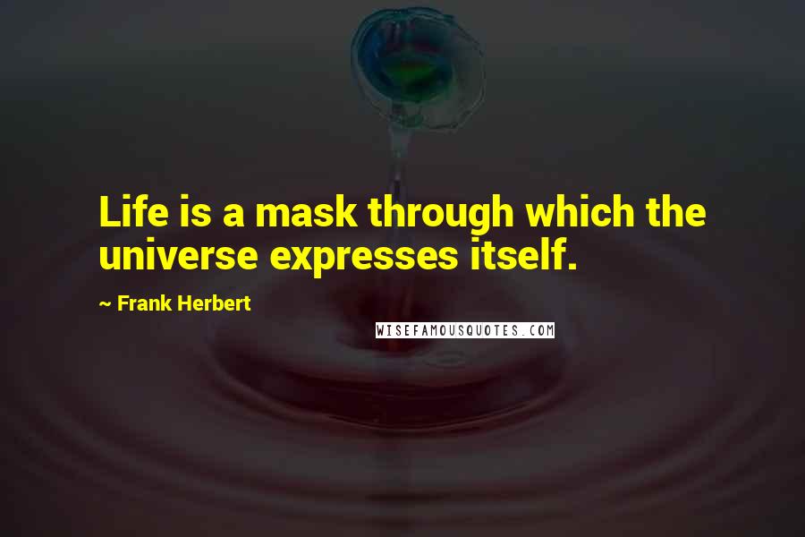 Frank Herbert Quotes: Life is a mask through which the universe expresses itself.