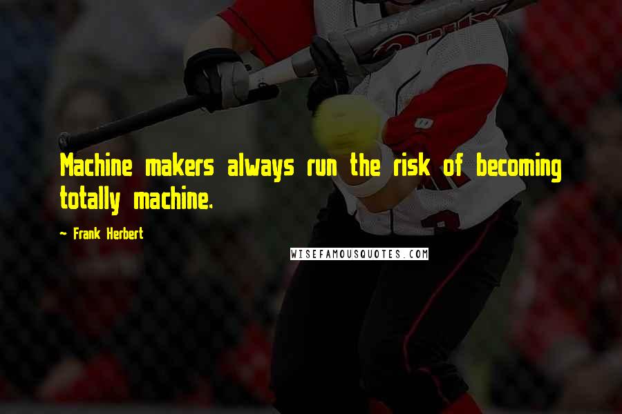 Frank Herbert Quotes: Machine makers always run the risk of becoming totally machine.