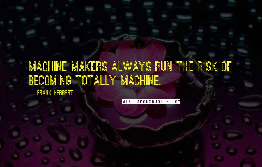 Frank Herbert Quotes: Machine makers always run the risk of becoming totally machine.