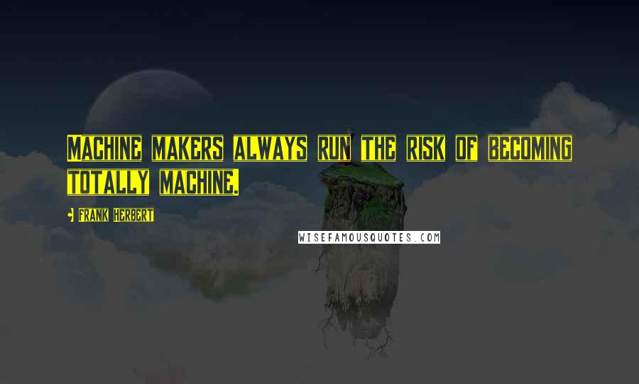 Frank Herbert Quotes: Machine makers always run the risk of becoming totally machine.