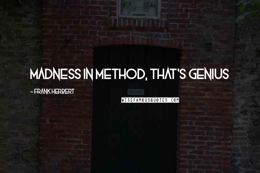 Frank Herbert Quotes: Madness in method, that's genius