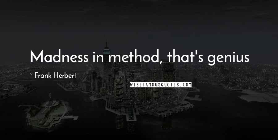 Frank Herbert Quotes: Madness in method, that's genius