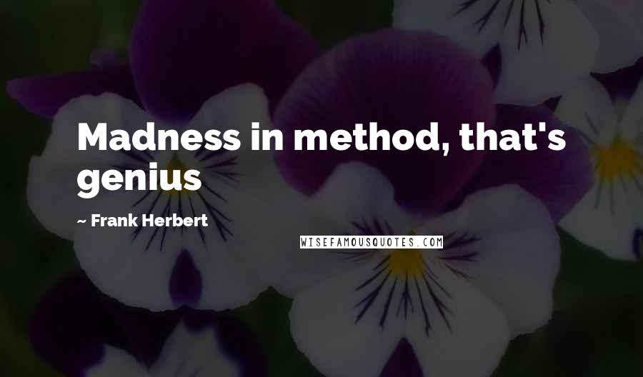 Frank Herbert Quotes: Madness in method, that's genius