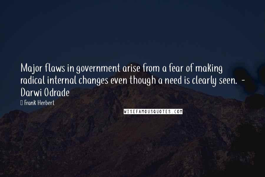 Frank Herbert Quotes: Major flaws in government arise from a fear of making radical internal changes even though a need is clearly seen.  - Darwi Odrade