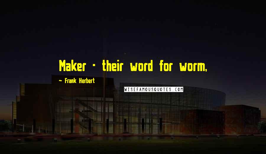 Frank Herbert Quotes: Maker - their word for worm,