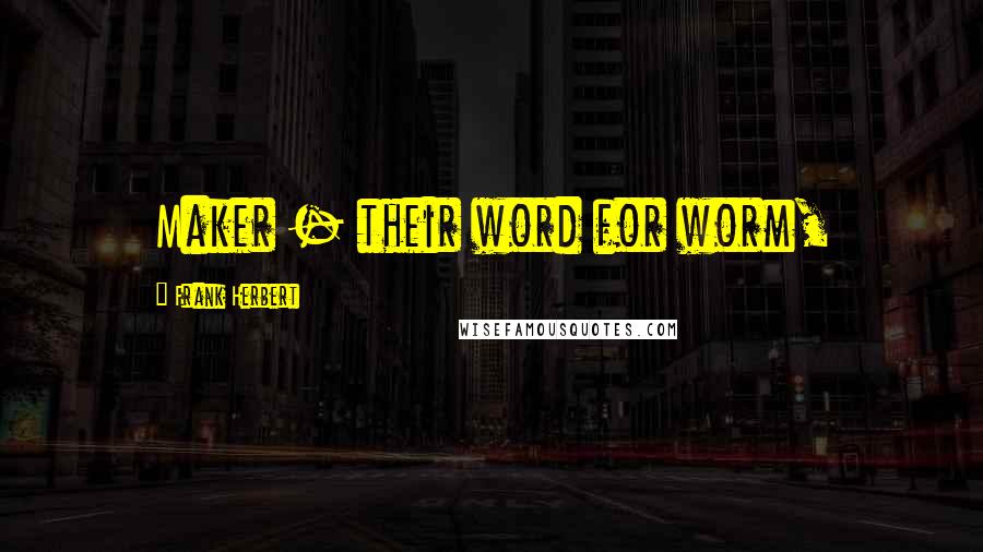 Frank Herbert Quotes: Maker - their word for worm,
