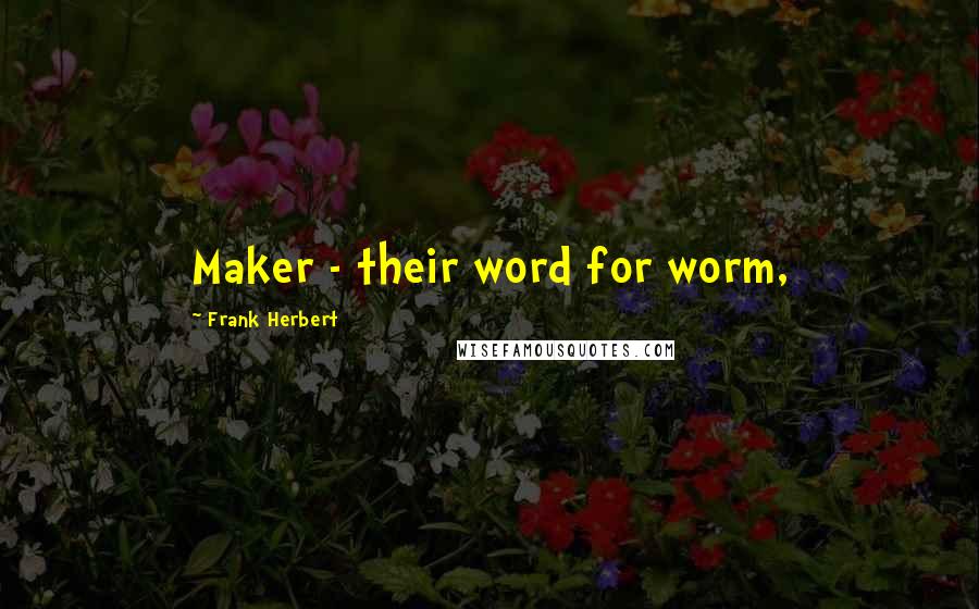 Frank Herbert Quotes: Maker - their word for worm,