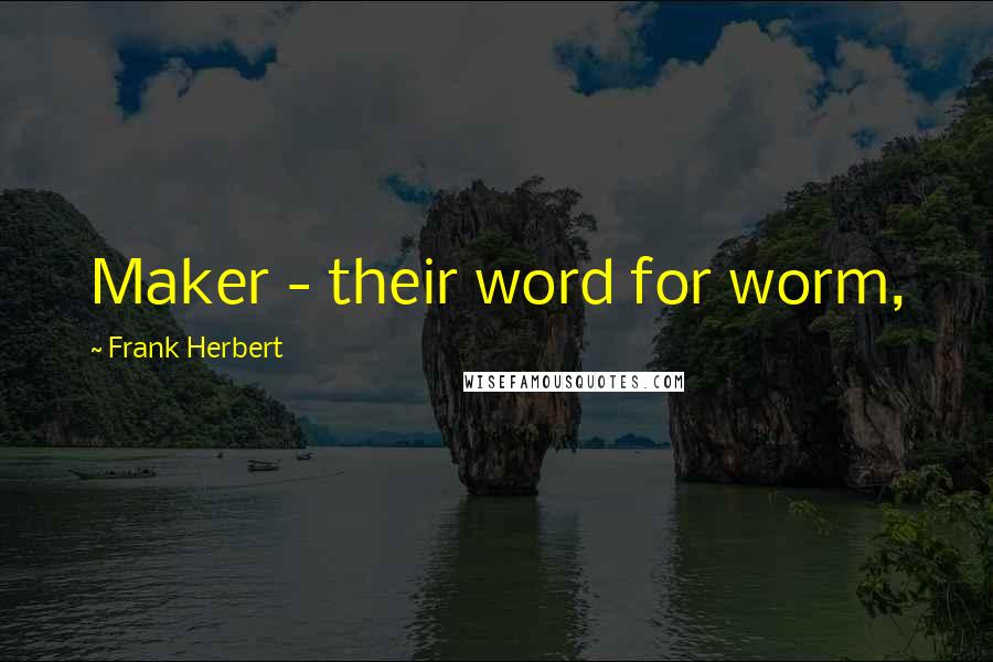 Frank Herbert Quotes: Maker - their word for worm,