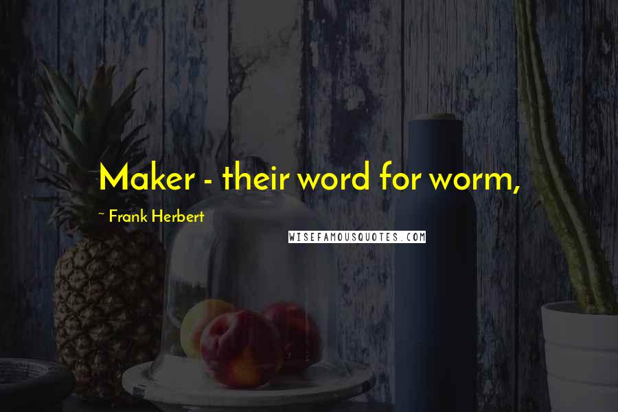 Frank Herbert Quotes: Maker - their word for worm,