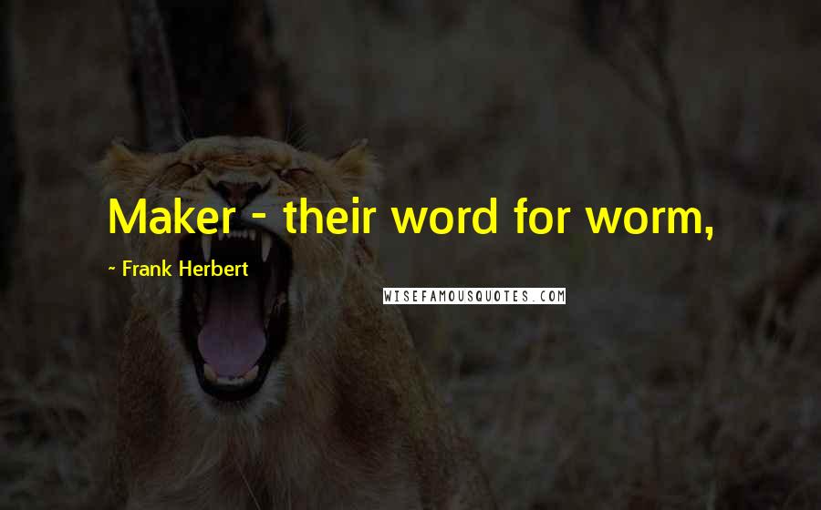 Frank Herbert Quotes: Maker - their word for worm,