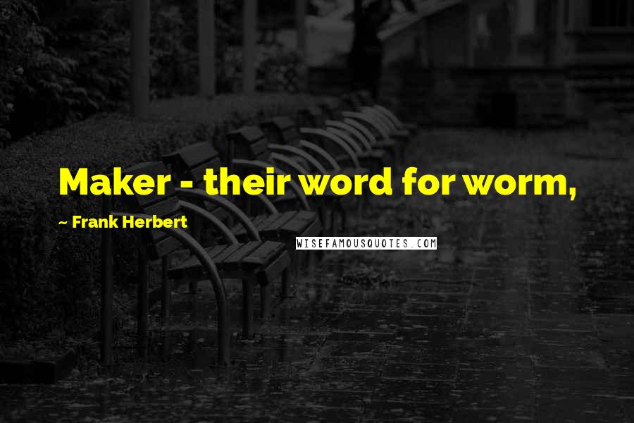 Frank Herbert Quotes: Maker - their word for worm,