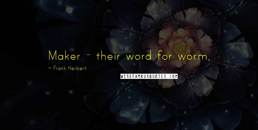 Frank Herbert Quotes: Maker - their word for worm,