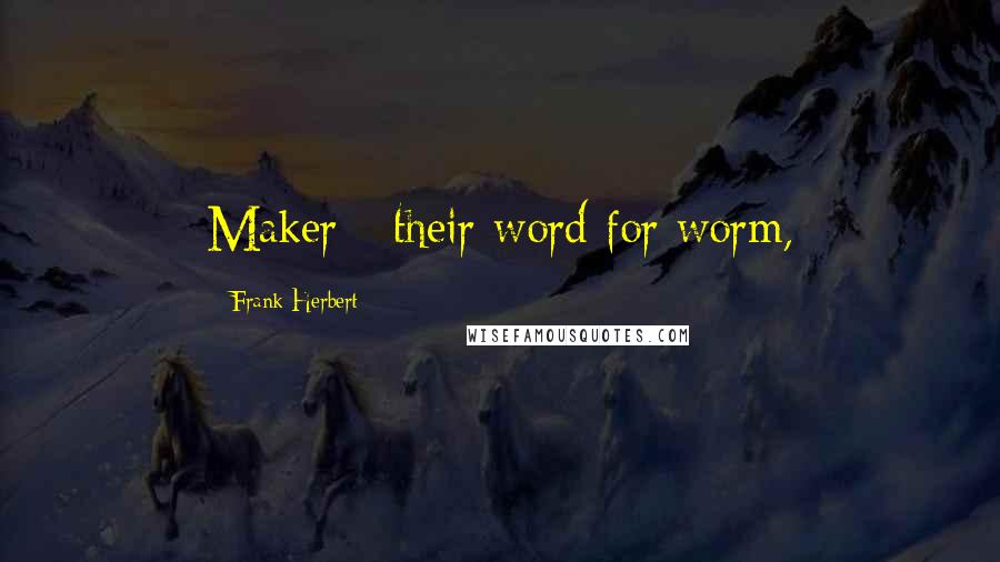 Frank Herbert Quotes: Maker - their word for worm,