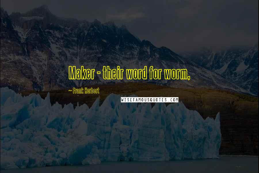 Frank Herbert Quotes: Maker - their word for worm,