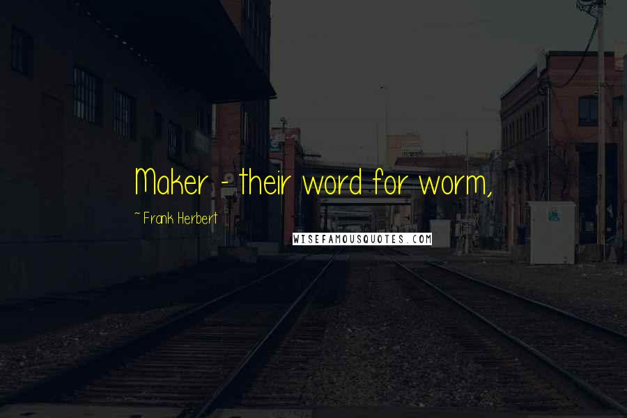 Frank Herbert Quotes: Maker - their word for worm,