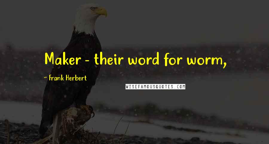 Frank Herbert Quotes: Maker - their word for worm,