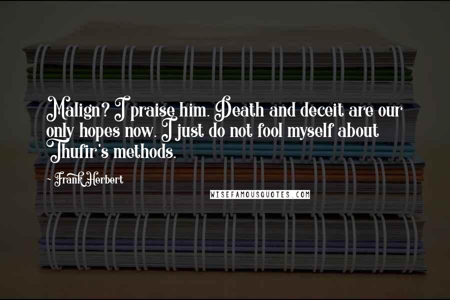 Frank Herbert Quotes: Malign? I praise him. Death and deceit are our only hopes now. I just do not fool myself about Thufir's methods.