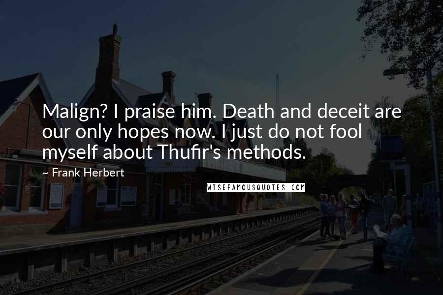 Frank Herbert Quotes: Malign? I praise him. Death and deceit are our only hopes now. I just do not fool myself about Thufir's methods.