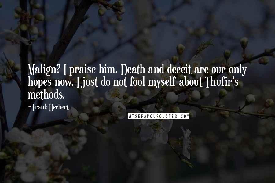 Frank Herbert Quotes: Malign? I praise him. Death and deceit are our only hopes now. I just do not fool myself about Thufir's methods.