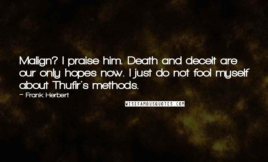 Frank Herbert Quotes: Malign? I praise him. Death and deceit are our only hopes now. I just do not fool myself about Thufir's methods.