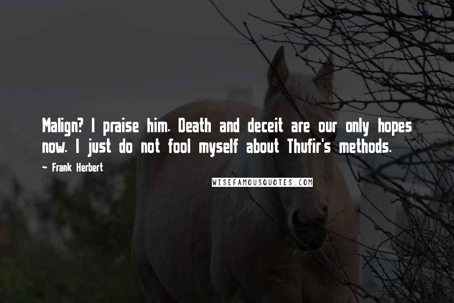 Frank Herbert Quotes: Malign? I praise him. Death and deceit are our only hopes now. I just do not fool myself about Thufir's methods.