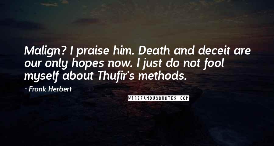 Frank Herbert Quotes: Malign? I praise him. Death and deceit are our only hopes now. I just do not fool myself about Thufir's methods.
