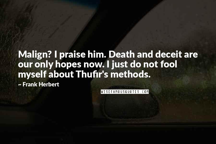 Frank Herbert Quotes: Malign? I praise him. Death and deceit are our only hopes now. I just do not fool myself about Thufir's methods.