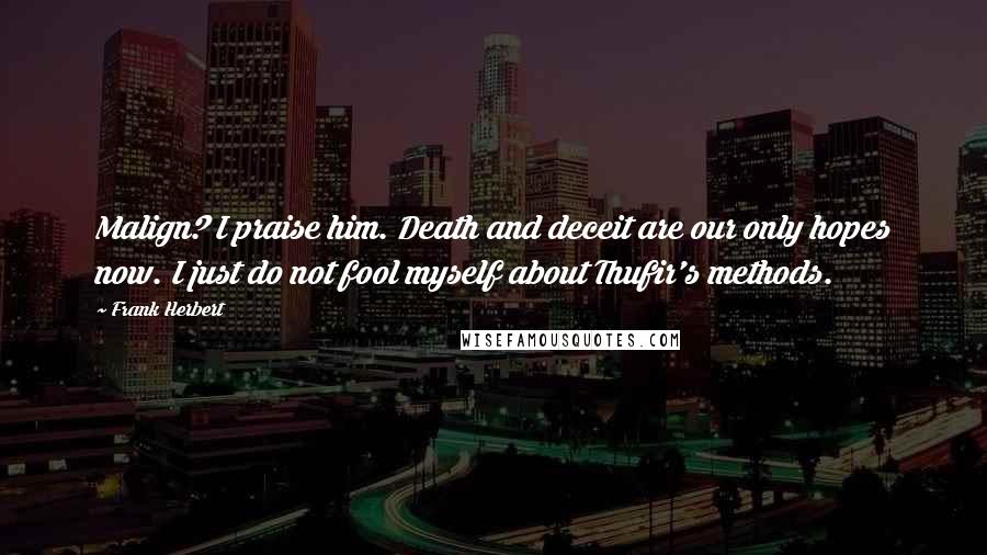 Frank Herbert Quotes: Malign? I praise him. Death and deceit are our only hopes now. I just do not fool myself about Thufir's methods.