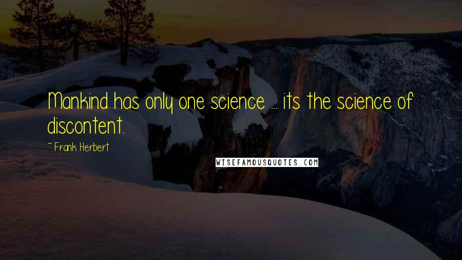 Frank Herbert Quotes: Mankind has only one science ... its the science of discontent.