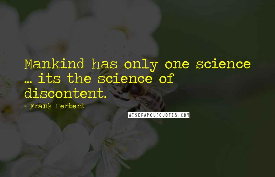 Frank Herbert Quotes: Mankind has only one science ... its the science of discontent.