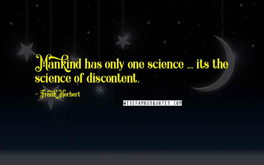 Frank Herbert Quotes: Mankind has only one science ... its the science of discontent.