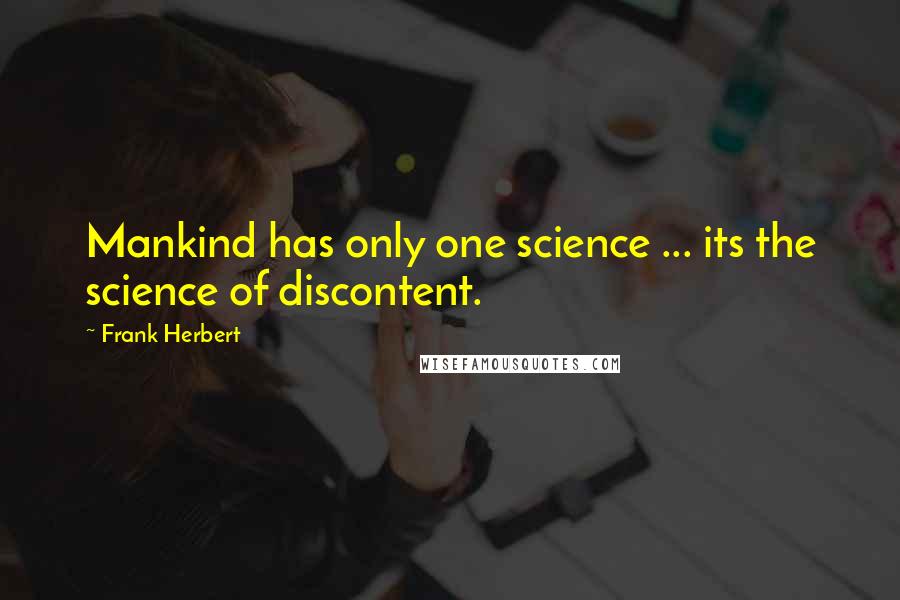 Frank Herbert Quotes: Mankind has only one science ... its the science of discontent.