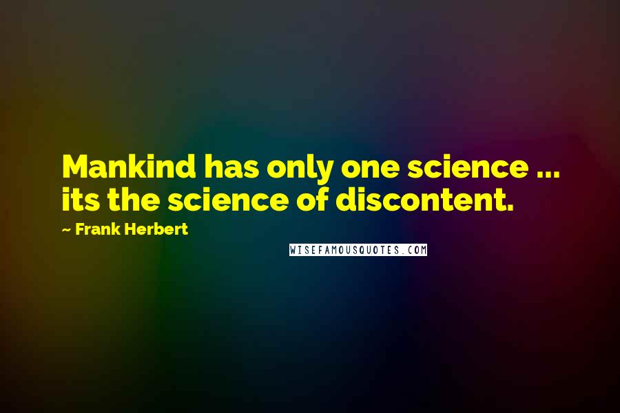 Frank Herbert Quotes: Mankind has only one science ... its the science of discontent.