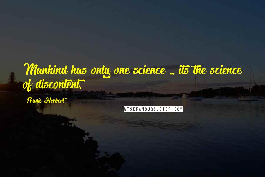 Frank Herbert Quotes: Mankind has only one science ... its the science of discontent.