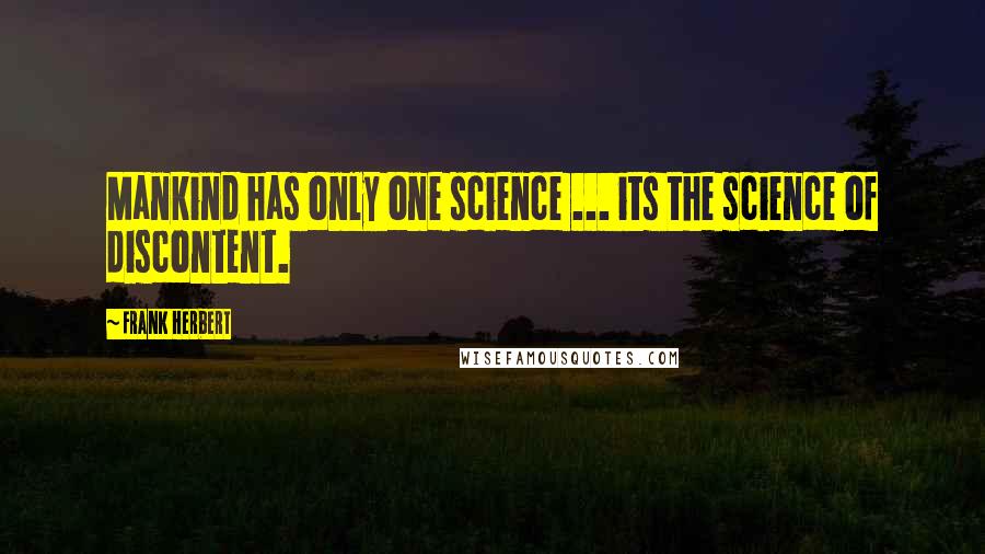 Frank Herbert Quotes: Mankind has only one science ... its the science of discontent.