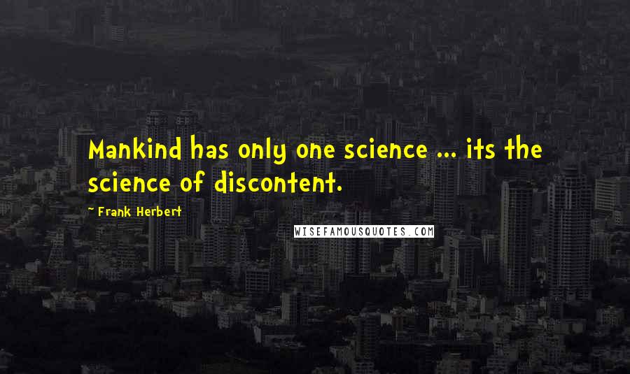 Frank Herbert Quotes: Mankind has only one science ... its the science of discontent.