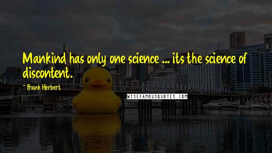 Frank Herbert Quotes: Mankind has only one science ... its the science of discontent.