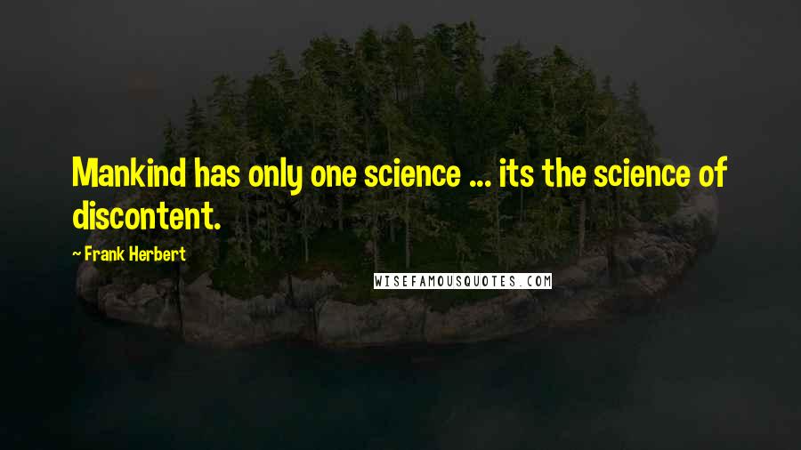 Frank Herbert Quotes: Mankind has only one science ... its the science of discontent.