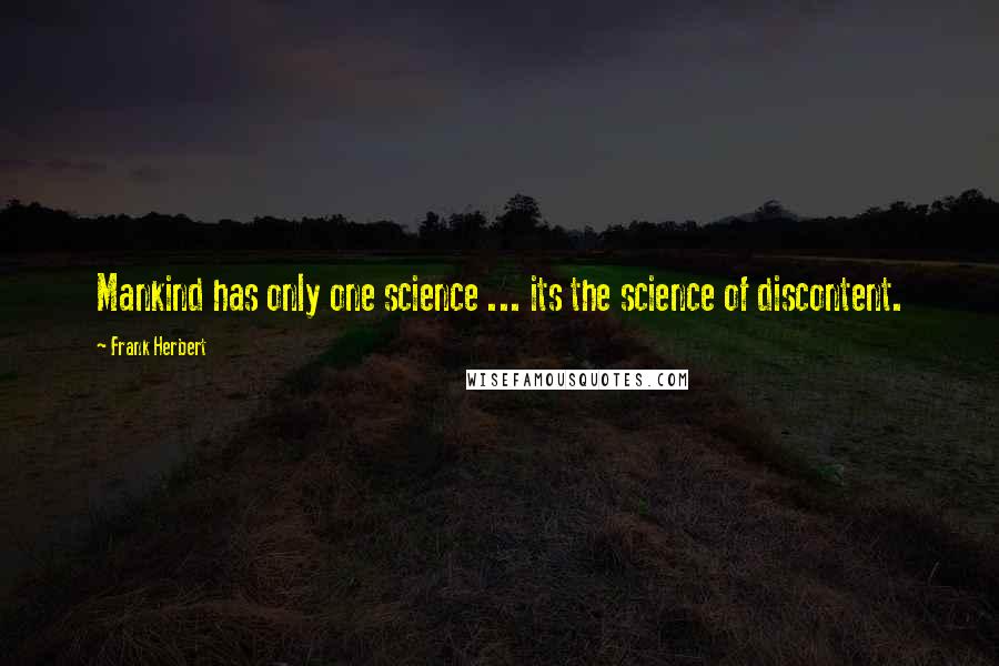 Frank Herbert Quotes: Mankind has only one science ... its the science of discontent.