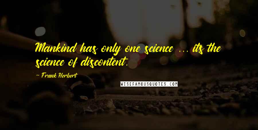 Frank Herbert Quotes: Mankind has only one science ... its the science of discontent.