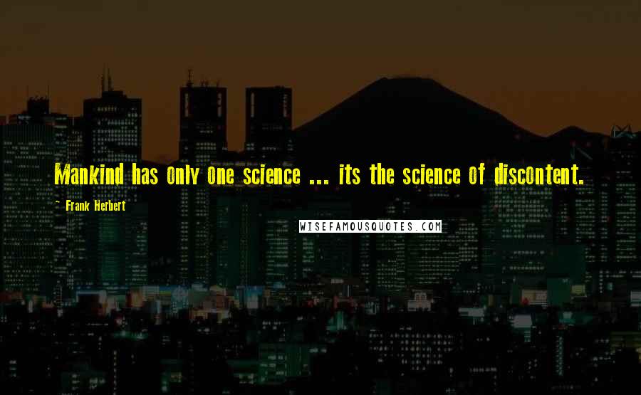 Frank Herbert Quotes: Mankind has only one science ... its the science of discontent.