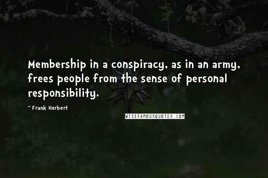 Frank Herbert Quotes: Membership in a conspiracy, as in an army, frees people from the sense of personal responsibility.