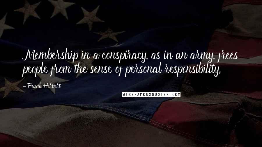 Frank Herbert Quotes: Membership in a conspiracy, as in an army, frees people from the sense of personal responsibility.