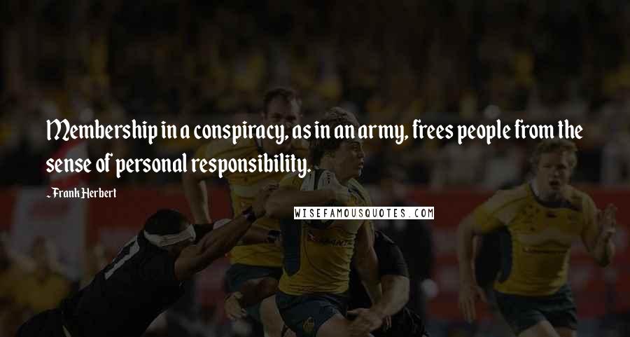 Frank Herbert Quotes: Membership in a conspiracy, as in an army, frees people from the sense of personal responsibility.