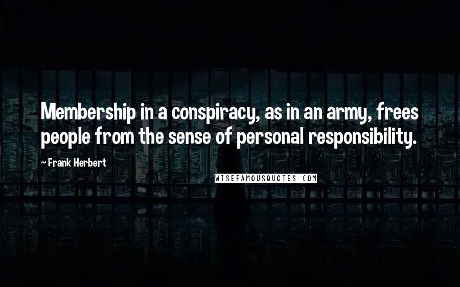 Frank Herbert Quotes: Membership in a conspiracy, as in an army, frees people from the sense of personal responsibility.